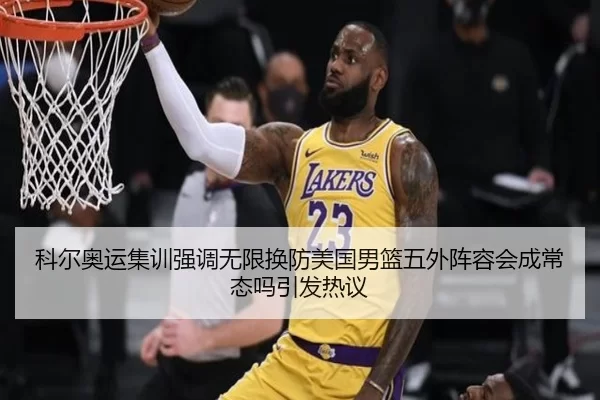 科尔奥运集训强调无限换防美国男篮五外阵容会成常态吗引发热议